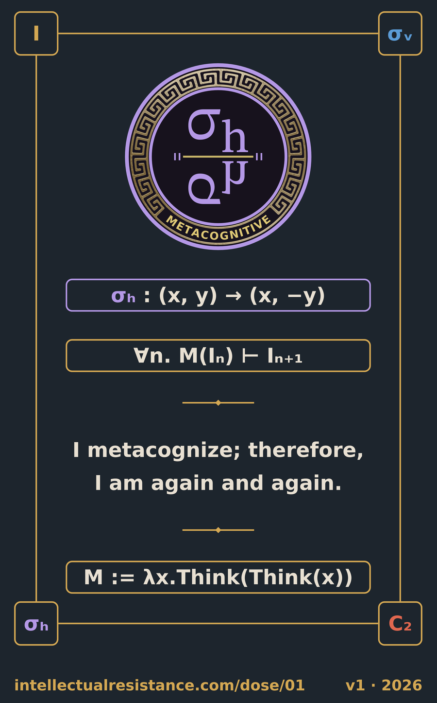 Dose 01 cartouche, identical to the shirt: gold frame, Tetrasemaphore METACOGNITIVE semaphore, σₕ : (x, y) → (x, −y), ∀n. M(Iₙ) ⊢ Iₙ₊₁, I metacognize; therefore, I am again and again, M := λx.Think(Think(x)), V₄ corner beads, intellectualresistance.com/dose/01, v1 · 2026.